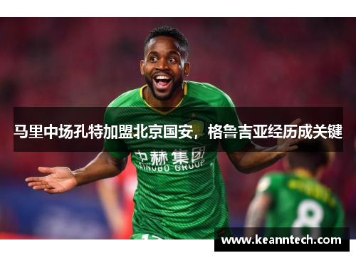 马里中场孔特加盟北京国安，格鲁吉亚经历成关键